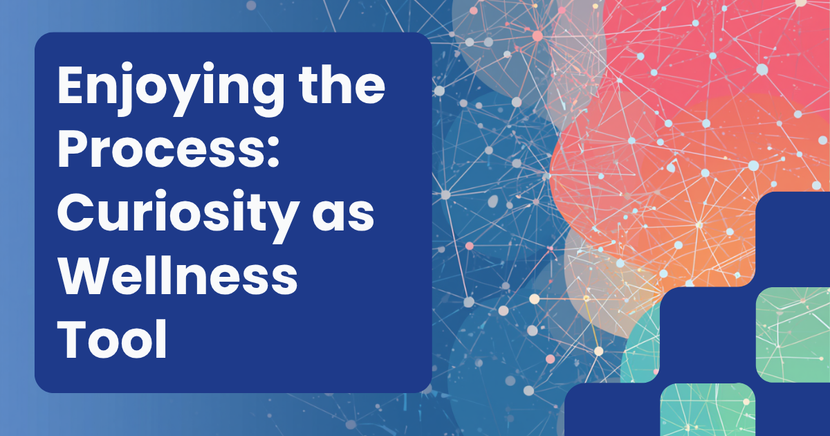 Enjoying the Process: Why Curiosity Is a Mental Health Tool