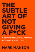The Subtle Art of Not Giving a F*ck — A Counterintuitive Approach to Living a Good Life